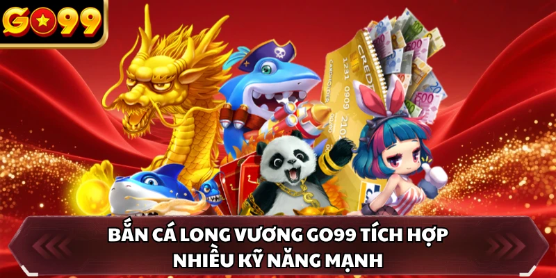 Bắn Cá Long Vương GO99 - Săn Cá Hiếm Để Nhận Thưởng Đậm Tay 2 Bắn Cá Long Vương GO99 tích hợp nhiều kỹ năng mạnh