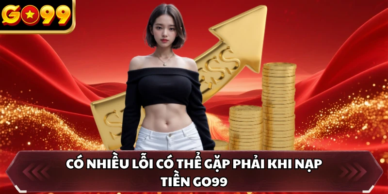 Nạp Tiền GO99 4 Có nhiều lỗi có thể gặp phải khi nạp tiền GO99