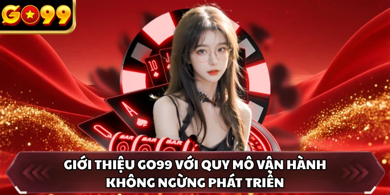 Giới Thiệu GO99 3 Giới thiệu GO99 với quy mô vận hành không ngừng phát triển