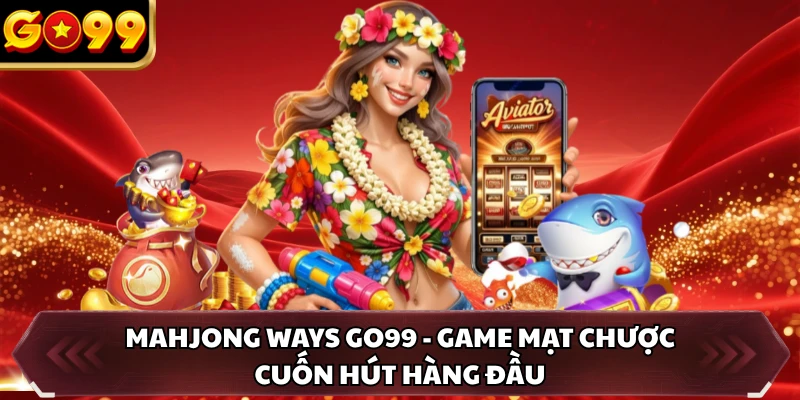 Mahjong Ways GO99 - Game Mạt Chược Cuốn Hút Hàng Đầu 6 Game Mahjong Ways GO99 được săn đón hàng đầu