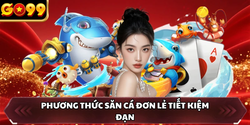 Bắn Cá GO99 3 Phương thức săn cá đơn lẻ tiết kiệm đạn