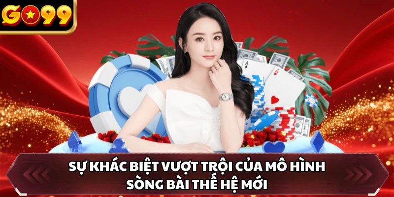 Casino Live GO99 1 Sự khác biệt vượt trội của mô hình sòng bài thế hệ mới