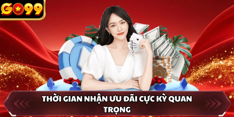 Khuyến Mãi GO99 3 Thời gian nhận ưu đãi cực kỳ quan trọng
