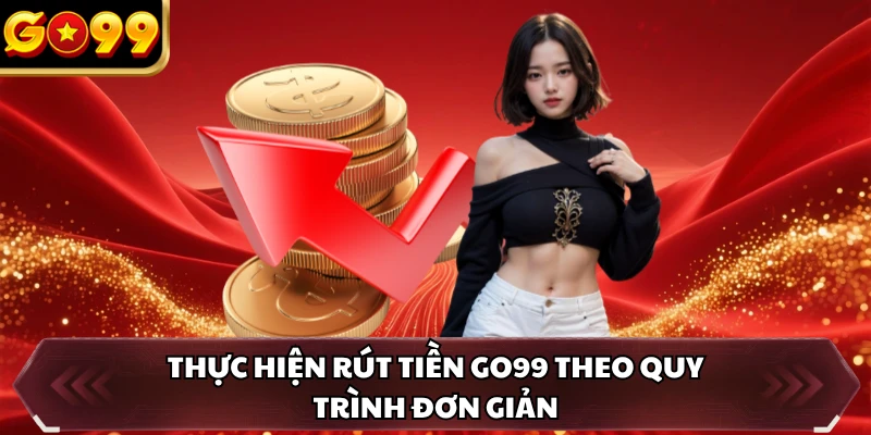 Rút Tiền GO99 1 Thực hiện rút tiền GO99 theo quy trình đơn giản